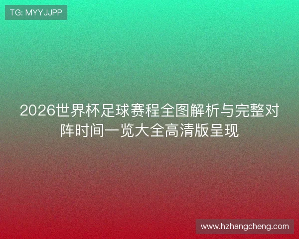 2026世界杯足球赛程全图解析与完整对阵时间一览大全高清版呈现